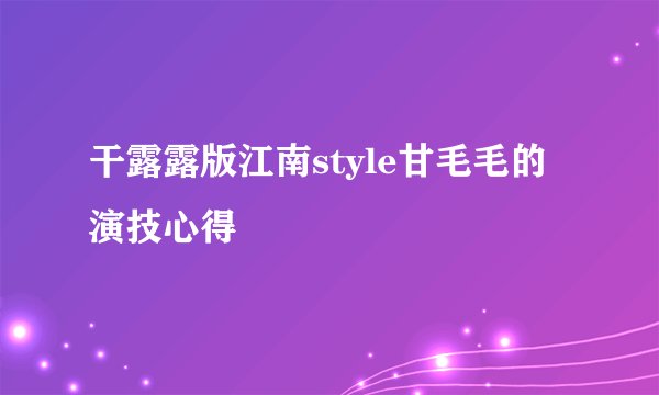 干露露版江南style甘毛毛的演技心得