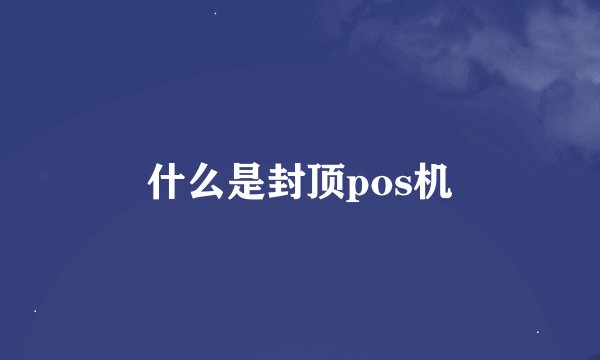 什么是封顶pos机