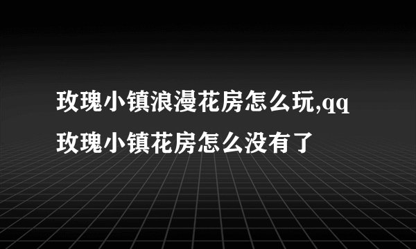 玫瑰小镇浪漫花房怎么玩,qq玫瑰小镇花房怎么没有了