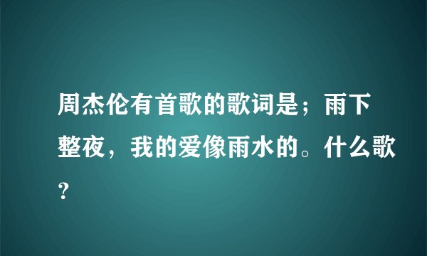 周杰伦有首歌的歌词是；雨下整夜，我的爱像雨水的。什么歌？