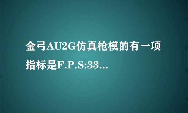 金弓AU2G仿真枪模的有一项指标是F.P.S:338f/s,请问?