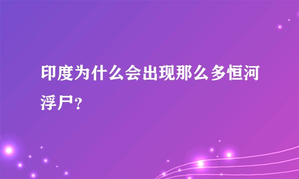 印度为什么会出现那么多恒河浮尸？