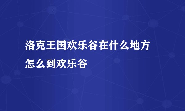 洛克王国欢乐谷在什么地方 怎么到欢乐谷