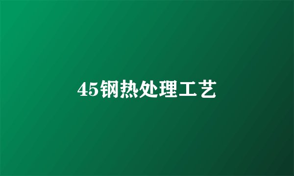 45钢热处理工艺