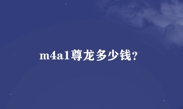 m4a1尊龙多少钱？