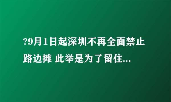 ?9月1日起深圳不再全面禁止路边摊 此举是为了留住城市“烟火气”?