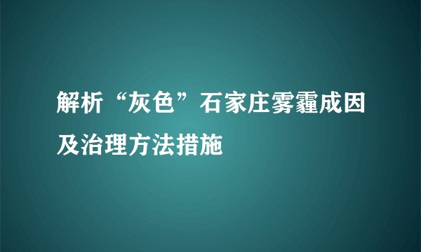 解析“灰色”石家庄雾霾成因及治理方法措施