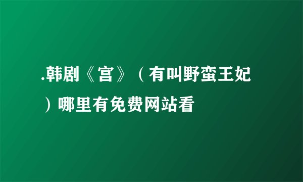 .韩剧《宫》（有叫野蛮王妃）哪里有免费网站看