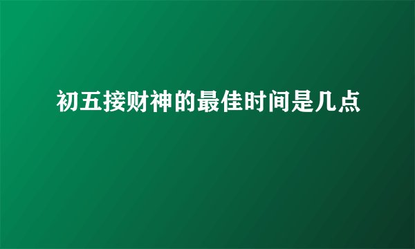 初五接财神的最佳时间是几点