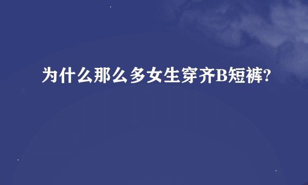 为什么那么多女生穿齐B短裤?