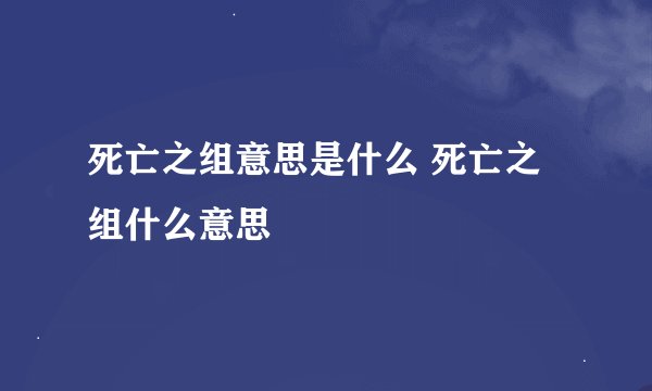 死亡之组意思是什么 死亡之组什么意思