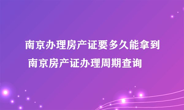 南京办理房产证要多久能拿到 南京房产证办理周期查询