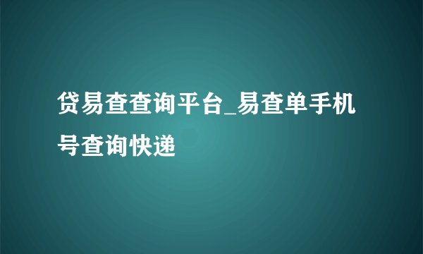 贷易查查询平台_易查单手机号查询快递