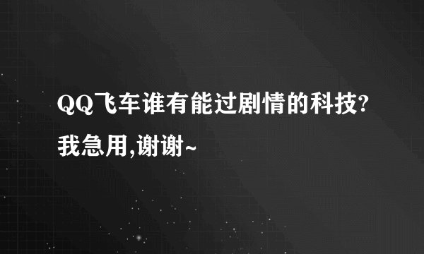 QQ飞车谁有能过剧情的科技?我急用,谢谢~