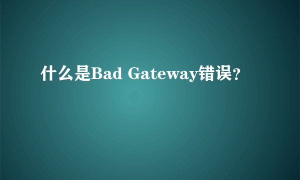什么是Bad Gateway错误？