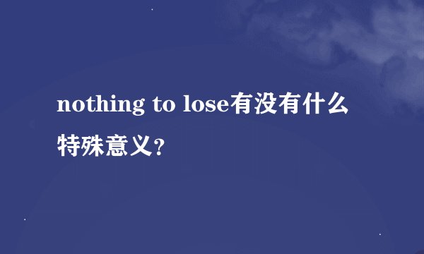 nothing to lose有没有什么特殊意义？