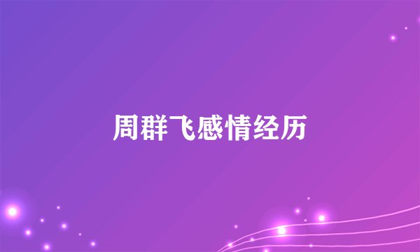 周群飞感情经历