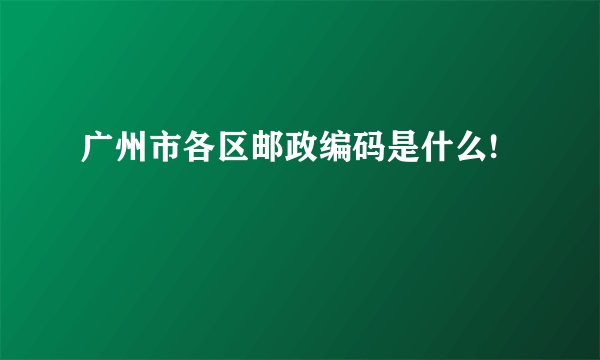 广州市各区邮政编码是什么!