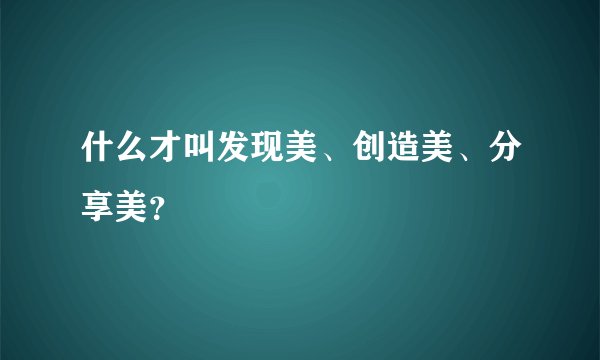 什么才叫发现美、创造美、分享美？