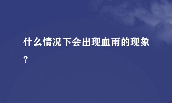 什么情况下会出现血雨的现象？