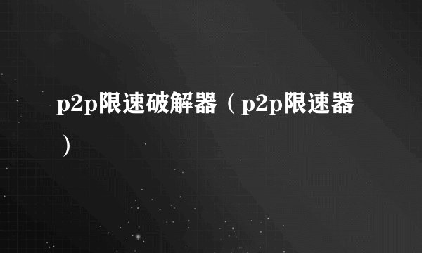 p2p限速破解器（p2p限速器）