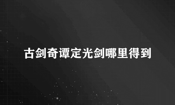 古剑奇谭定光剑哪里得到