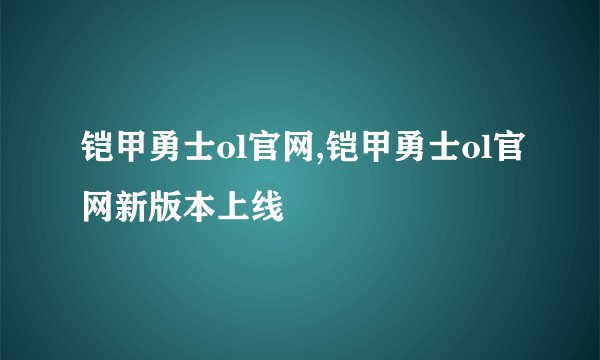 铠甲勇士ol官网,铠甲勇士ol官网新版本上线