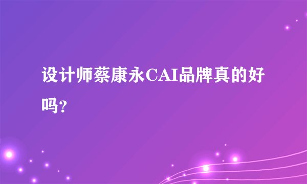 设计师蔡康永CAI品牌真的好吗？