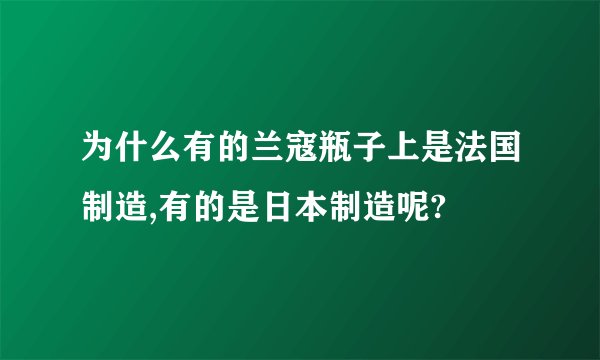 为什么有的兰寇瓶子上是法国制造,有的是日本制造呢?