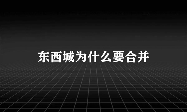 东西城为什么要合并