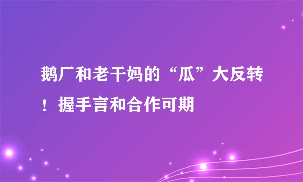 鹅厂和老干妈的“瓜”大反转！握手言和合作可期
