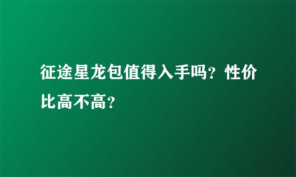 征途星龙包值得入手吗？性价比高不高？