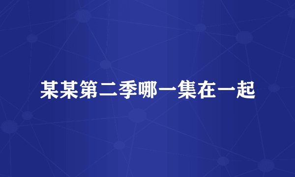 某某第二季哪一集在一起