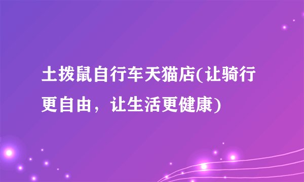 土拨鼠自行车天猫店(让骑行更自由，让生活更健康)