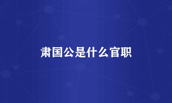 肃国公是什么官职