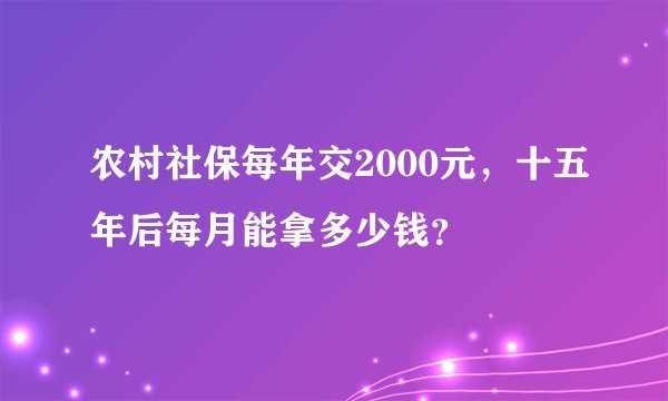 农村社保每年交2000元，十五年后每月能拿多少钱？
