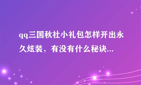 qq三国秋社小礼包怎样开出永久炫装，有没有什么秘诀...一定要管用