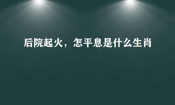 后院起火，怎平息是什么生肖