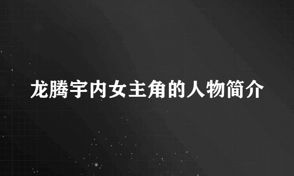 龙腾宇内女主角的人物简介