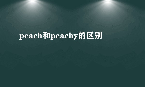 peach和peachy的区别