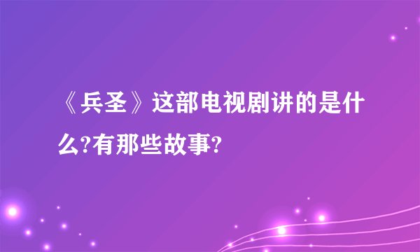 《兵圣》这部电视剧讲的是什么?有那些故事?