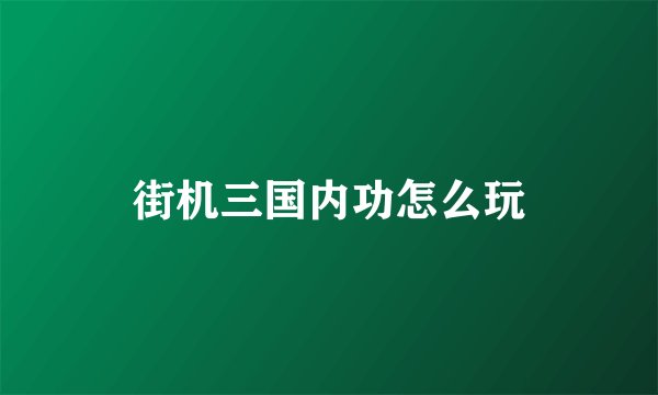 街机三国内功怎么玩