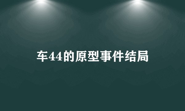 车44的原型事件结局
