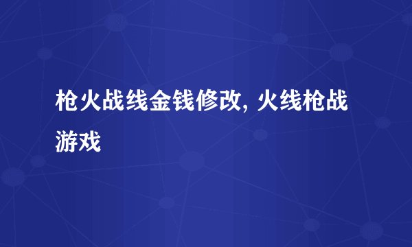 枪火战线金钱修改, 火线枪战游戏