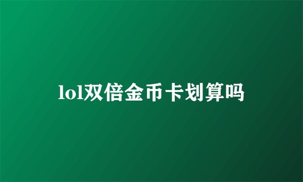 lol双倍金币卡划算吗