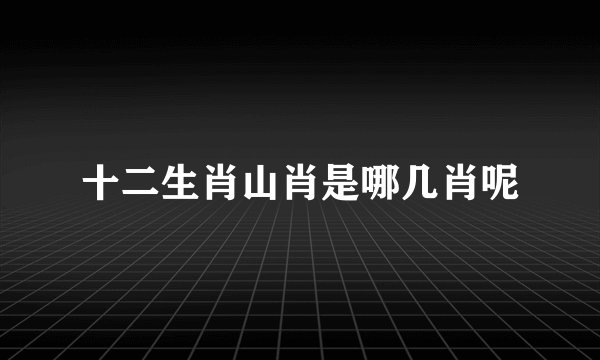 十二生肖山肖是哪几肖呢