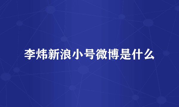 李炜新浪小号微博是什么