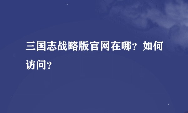 三国志战略版官网在哪？如何访问？