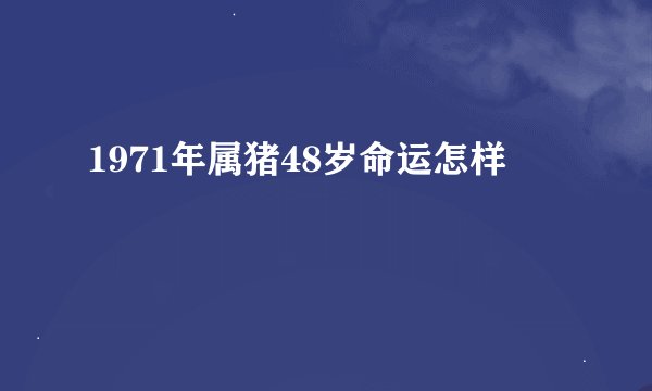 1971年属猪48岁命运怎样