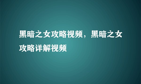 黑暗之女攻略视频，黑暗之女攻略详解视频